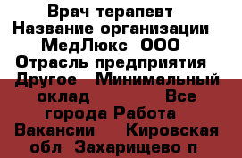 Врач терапевт › Название организации ­ МедЛюкс, ООО › Отрасль предприятия ­ Другое › Минимальный оклад ­ 40 000 - Все города Работа » Вакансии   . Кировская обл.,Захарищево п.